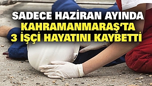 Sadece Haziran Ayında Kahramanmaraş’ta 3 İşçi Hayatını Kaybetti