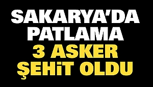 Sakarya’da Patlama: 3 Asker Şehit Oldu