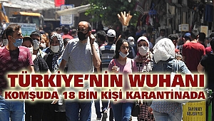Türkiye’nin Wuhanı: Komşuda 18 Bin Kişi Karantinada