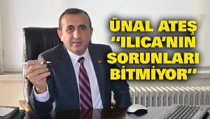 Ünal Ateş “Ilıca’nın sorunları bitmiyor”