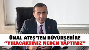 Ünal Ateş'ten Büyükşehire: Yıkacaktınız neden yaptınız?