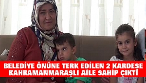 Belediye Önüne Terk Edilen 2 Kardeşe Kahramanmaraşlı Aile Sahip Çıktı