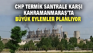 CHP Termik Santrale Karşı Kahramanmaraş’ta Büyük Eylemler Planlıyor