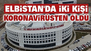 Elbistan'da iki kişi daha koronavirüsten öldü