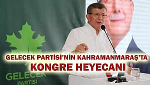 Gelecek Partisi Kahramanmaraş’ta İlçe Kongresi Yapacak