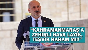 “Kahramanmaraş’a zehirli hava layık, teşvik haram mı?”