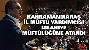 Kahramanmaraş İl Müftü Yardımcısı İslahiye Müftülüğüne atandı