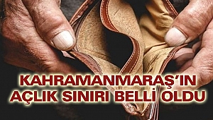 Kahramanmaraş’ın Açlık Sınırı Belli Oldu