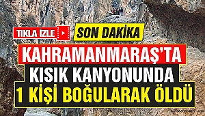 Kahramanmaraş Kısık Kanyonunda 1 Kişi Boğularak Öldü