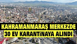 Kahramanmaraş Merkezde 30 Ev Karantinaya Alındı