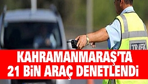 Kahramanmaraş’ta 21 Bin Araç Denetlendi