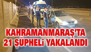Kahramanmaraş’ta 21 Şüpheli Yakalandı