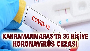 Kahramanmaraş’ta 35 Kişiye Koronavirüs Cezası
