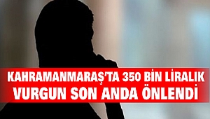 Kahramanmaraş'ta 350 Bin Liralık Vurgun Son Anda Önlendi