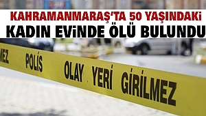 Kahramanmaraş’ta 50 Yaşındaki Kadın Evinde Ölü Bulundu