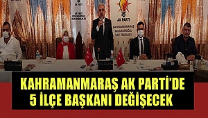 Kahramanmaraş’ta Ak Parti’de 5 İlçe Başkanı Değişecek