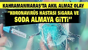 Kahramanmaraş’ta Akıl Almaz Olay “Koronavirüs Hastası Sigara ve Soda Almaya Gitti”
