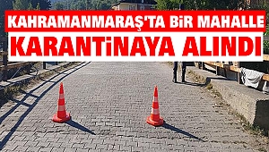 Kahramanmaraş’ta Bir Mahalle Karantinaya Alındı