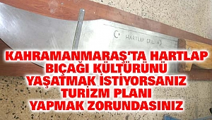 Kahramanmaraş’ta Hartlap bıçağı kültürünü yaşatmak istiyorsanız, turizm planı yapmak zorundasınız
