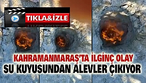 Kahramanmaraş'ta İlginç Olay: Su Kuyusundan Alevler Çıkıyor