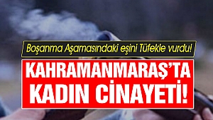 Kahramanmaraş'ta Kadın Cinayeti! Boşanma Aşamasındaki Eşini Tüfekle Vurdu!