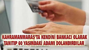 Kahramanmaraş'ta kendini bankacı olarak tanıtıp 60 yaşındaki adamı dolandırdılar