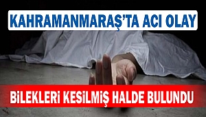 Kahramanmaraş’ta Korkunç Olay: Bileği Kesilmiş Halde Bulundu