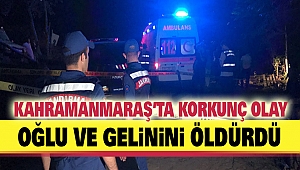 Kahramanmaraş’ta Korkunç Olay: Oğlu ve Gelinini Öldürdü
