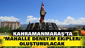 Kahramanmaraş’ta ‘Mahalle Denetim Ekipleri’ Oluşturulacak