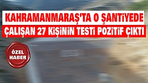 Kahramanmaraş’ta o şantiyede çalışan 27 kişinin testi pozitif çıktı