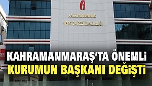 Kahramanmaraş’ta Önemli Kurumun Başkanı Değişti