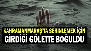 Kahramanmaraş’ta Serinlemek İçin Girdiği Gölette Boğuldu