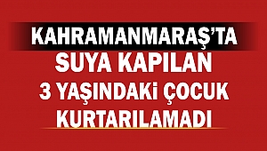 Kahramanmaraş'ta Suya Kapılan 3 Yaşındaki Çocuk 24 günlük yaşam mücadelesini kaybetti