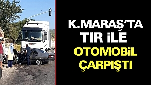 Kahramanmaraş’ta Tır İle Otomobil Çarpıştı