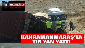 Kahramanmaraş’ta Tır Yan Yattı