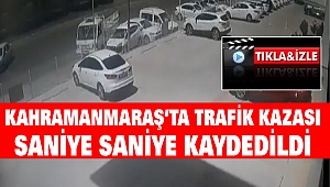 Kahramanmaraş’ta Trafik Kazası: Saniye Saniye Kaydedildi