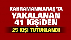 Kahramanmaraş’ta Yakalanan 41 Kişiden 25 Kişi Tutuklandı