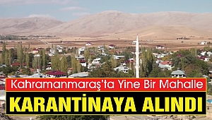 Kahramanmaraş’ta Yine Bir Mahalle Karantinaya Alındı