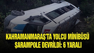 Kahramanmaraş’ta Yolcu Minibüsü Şarampole Devrildi: 6 Yaralı
