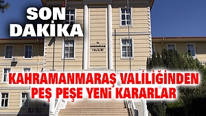 Kahramanmaraş Valiliğinden Yeni Kararlar
