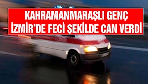 Kahramanmaraşlı Genç İzmir’de Feci Şekilde Can Verdi
