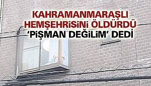 Kahramanmaraşlı Hemşehrisini öldürdü ‘pişman değilim’ dedi