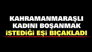 Kahramanmaraşlı Kadını Boşanmak İstediği Eşi Bıçakladı