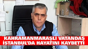 Kahramanmaraşlı Vatandaş İstanbul’da Hayatını Kaybetti