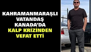 Kahramanmaraşlı Vatandaş Kanada’da Kalp Krizinden Vefat Etti