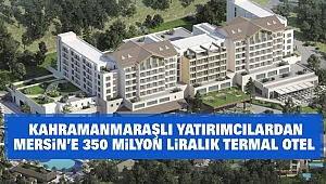 Kahramanmaraşlı Yatırımcılardan Mersin'e 350 milyon liralık termal otel