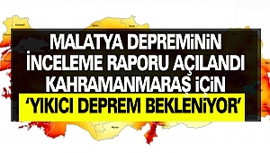 Malatya depreminin ön inceleme raporu açılandı: Kahramanmaraş İçin ‘Yıkıcı Deprem’ Bekleniyor