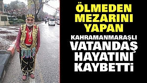 Ölmeden arazisine mezarını yapan Kahramanmaraşlı Vatandaş Hayatını Kaybetti