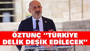 Öztunç: Türkiye Delik Deşik Edilecek