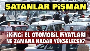 Satanlar pişman! İkinci el otomobil fiyatları ne zamana kadar yükselecek?